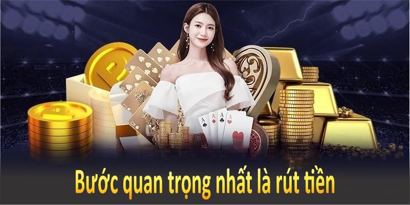 Bước cuối nhưng cũng quan trọng nhất là rút tiền